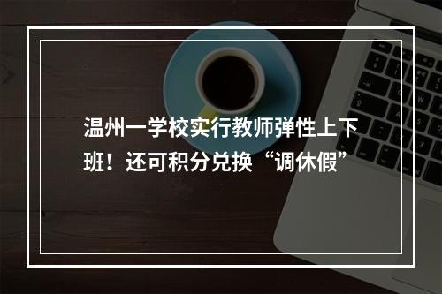 温州一学校实行教师弹性上下班！还可积分兑换“调休假”
