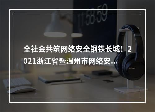 全社会共筑网络安全钢铁长城！2021浙江省暨温州市网络安全宣传周启动
