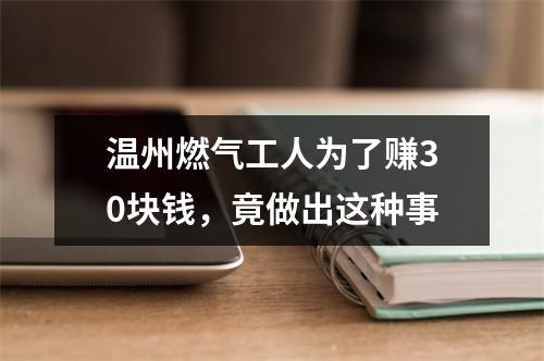 温州燃气工人为了赚30块钱，竟做出这种事