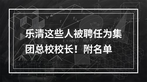 乐清这些人被聘任为集团总校校长！附名单