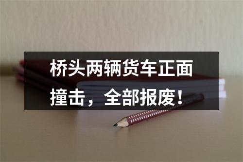 桥头两辆货车正面撞击，全部报废！