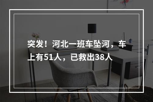 突发！河北一班车坠河，车上有51人，已救出38人