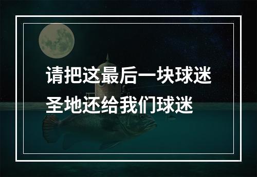 请把这最后一块球迷圣地还给我们球迷
