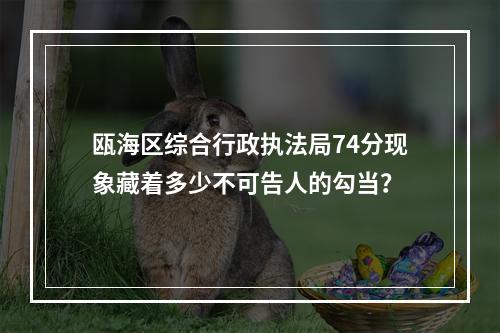 瓯海区综合行政执法局74分现象藏着多少不可告人的勾当？