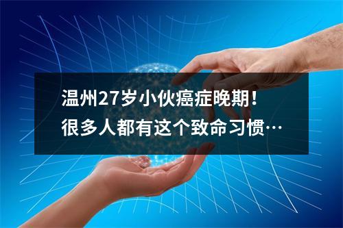 温州27岁小伙癌症晚期！很多人都有这个致命习惯…