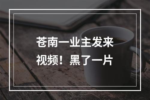 苍南一业主发来视频！黑了一片