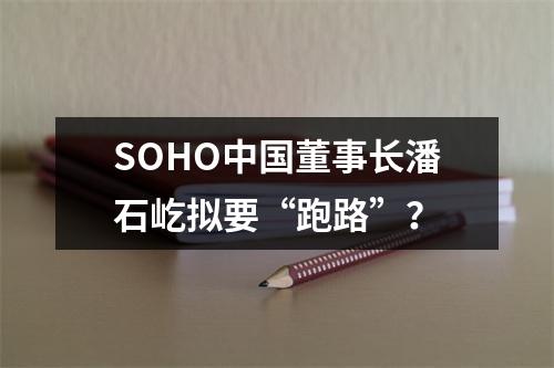 SOHO中国董事长潘石屹拟要“跑路”？