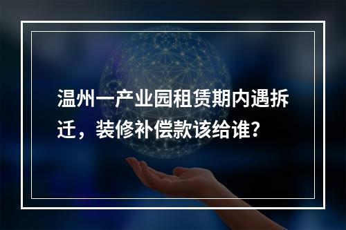 温州一产业园租赁期内遇拆迁，装修补偿款该给谁？