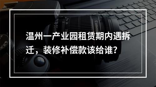 温州一产业园租赁期内遇拆迁，装修补偿款该给谁？