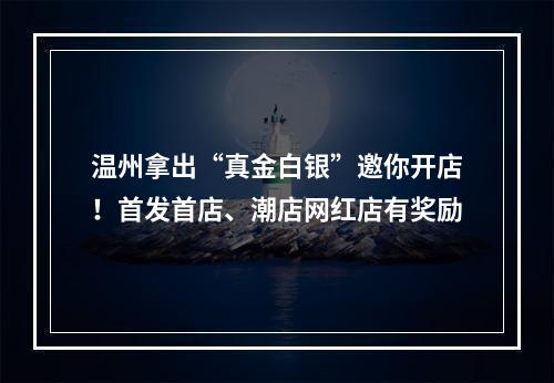 温州拿出“真金白银”邀你开店！首发首店、潮店网红店有奖励