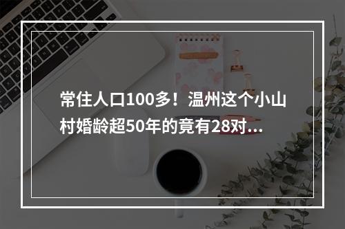 常住人口100多！温州这个小山村婚龄超50年的竟有28对！最久的已有72年