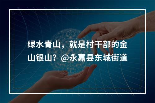 绿水青山，就是村干部的金山银山？@永嘉县东城街道