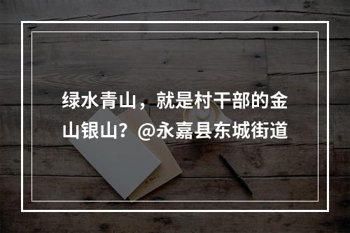 绿水青山，就是村干部的金山银山？@永嘉县东城街道