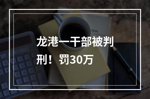 龙港一干部被判刑！罚30万