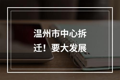 温州市中心拆迁！要大发展