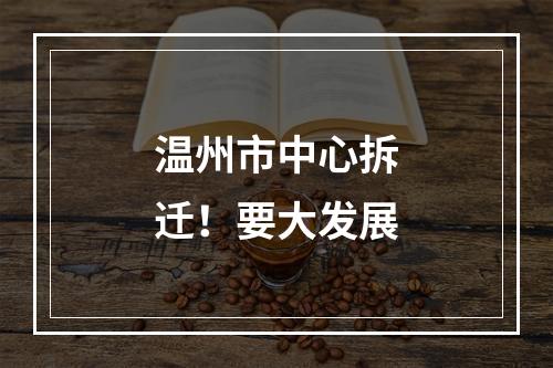 温州市中心拆迁！要大发展