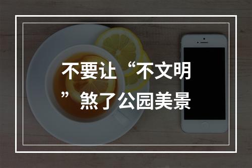 不要让“不文明”煞了公园美景