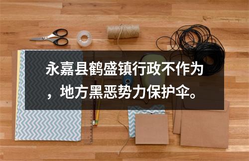 永嘉县鹤盛镇行政不作为，地方黑恶势力保护伞。