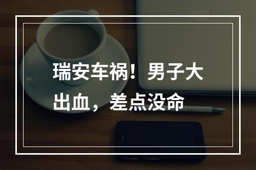 瑞安车祸！男子大出血，差点没命