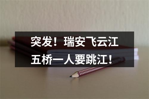 突发！瑞安飞云江五桥一人要跳江！