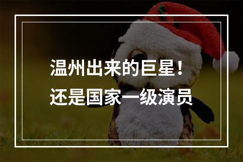 温州出来的巨星！还是国家一级演员
