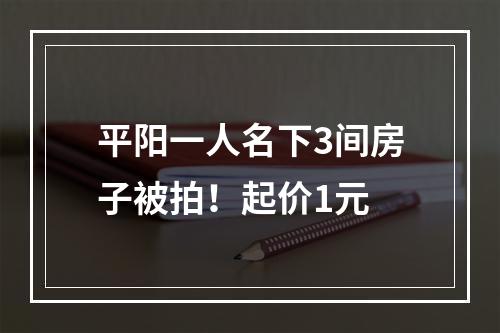 平阳一人名下3间房子被拍！起价1元
