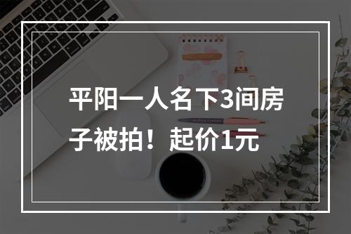 平阳一人名下3间房子被拍！起价1元