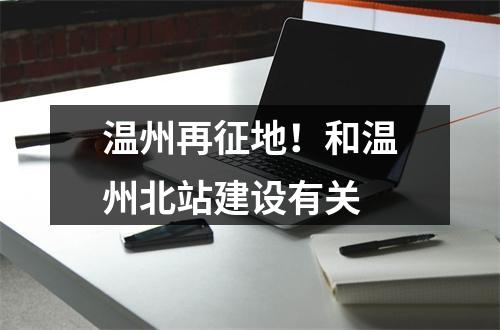 温州再征地！和温州北站建设有关