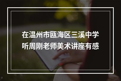 在温州市瓯海区三溪中学听周刚老师美术讲座有感