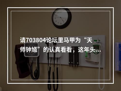 请703804论坛里马甲为“天师钟馗”的认真看看，这年头法盲不流行了。