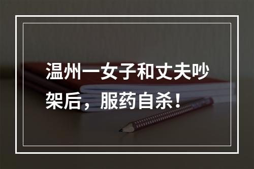 温州一女子和丈夫吵架后，服药自杀！