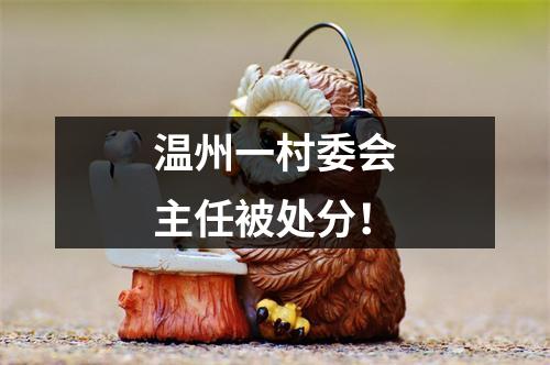 温州一村委会主任被处分！