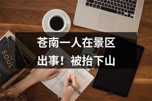 苍南一人在景区出事！被抬下山