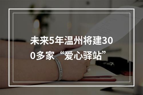 未来5年温州将建300多家“爱心驿站”