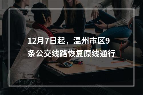 12月7日起，温州市区9条公交线路恢复原线通行