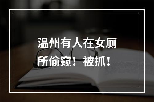温州有人在女厕所偷窥！被抓！