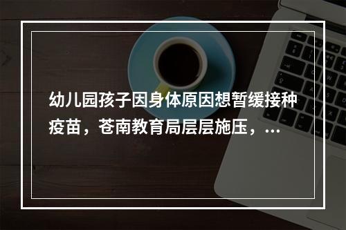 幼儿园孩子因身体原因想暂缓接种疫苗，苍南教育局层层施压，孩子被迫在家。