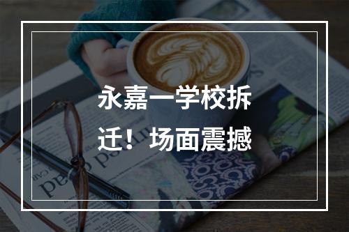 永嘉一学校拆迁！场面震撼