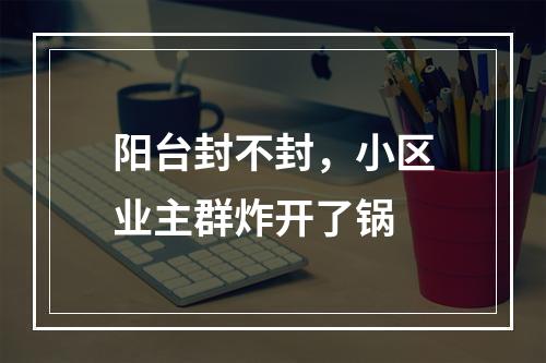 阳台封不封，小区业主群炸开了锅