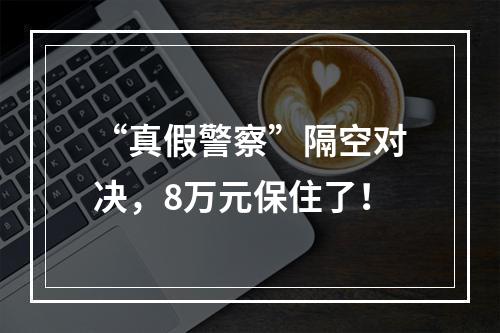 “真假警察”隔空对决，8万元保住了！