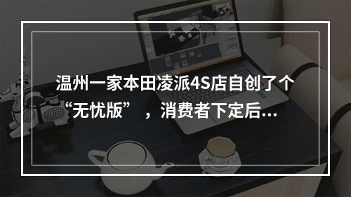 温州一家本田凌派4S店自创了个“无忧版” ，消费者下定后才发现根本不存在