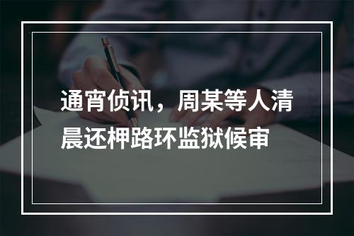 通宵侦讯，周某等人清晨还柙路环监狱候审