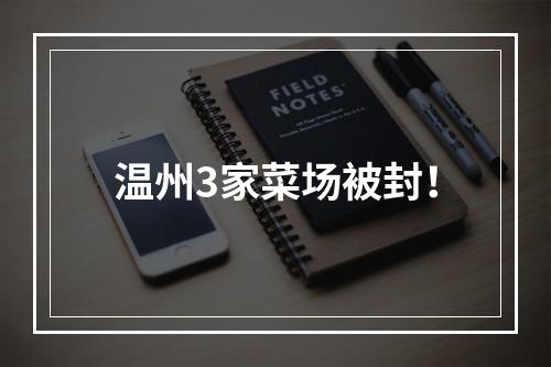 温州3家菜场被封！