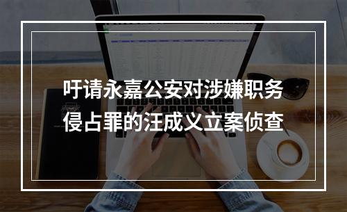 吁请永嘉公安对涉嫌职务侵占罪的汪成义立案侦查
