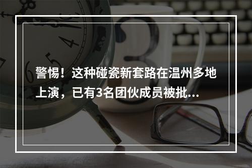 警惕！这种碰瓷新套路在温州多地上演，已有3名团伙成员被批捕