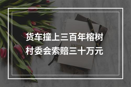 货车撞上三百年榕树 村委会索赔三十万元