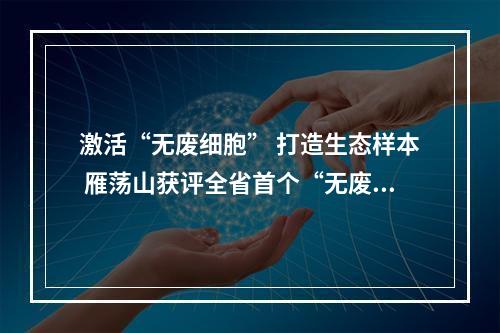 激活“无废细胞” 打造生态样本 雁荡山获评全省首个“无废景区”