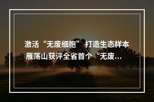 激活“无废细胞” 打造生态样本 雁荡山获评全省首个“无废景区”