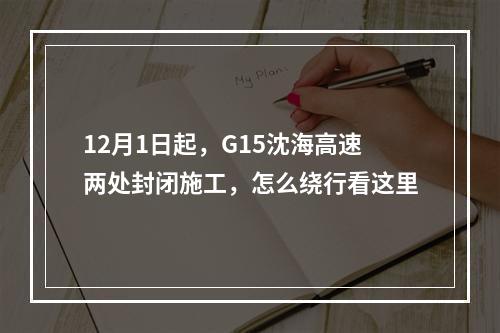 12月1日起，G15沈海高速两处封闭施工，怎么绕行看这里