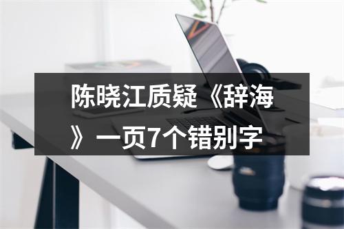 陈晓江质疑《辞海》一页7个错别字